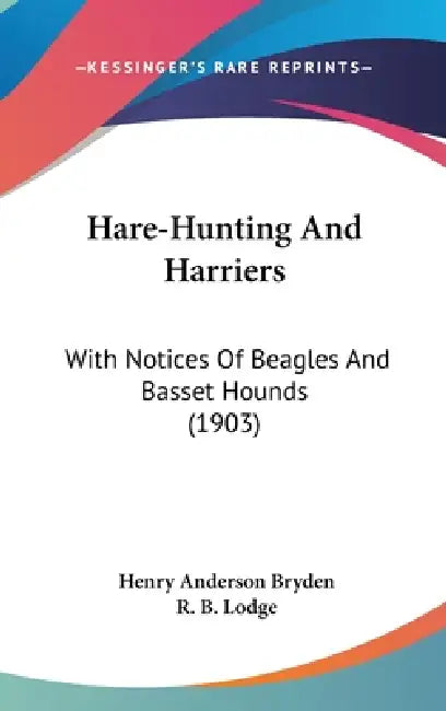 Hare-Hunting And Harriers: With Notices Of Beagles And Basset Hounds (1903) by Henry Anderson Bryden, R. B. Lodge