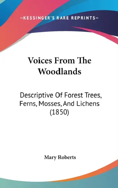 Voices From The Woodlands: Descriptive Of Forest Trees, Ferns, Mosses, And Lichens (1850) by Mary Roberts