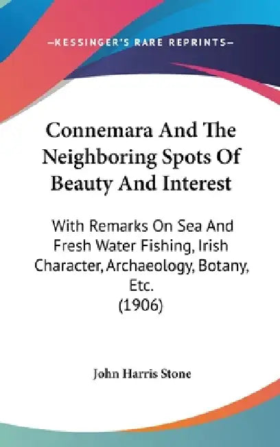 Connemara And The Neighboring Spots Of Beauty And Interest: With Remarks On Sea And Fresh Water Fishing, Irish Character, Archaeology, Botany, Etc. (1 by John Harris Stone