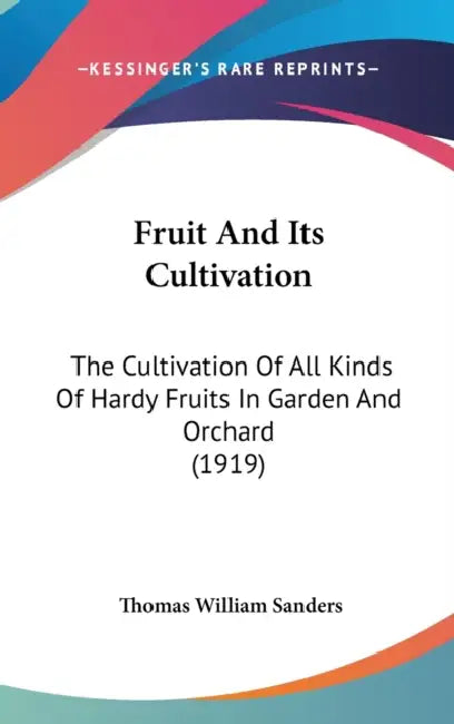 Fruit And Its Cultivation: The Cultivation Of All Kinds Of Hardy Fruits In Garden And Orchard (1919) by Thomas William Sanders