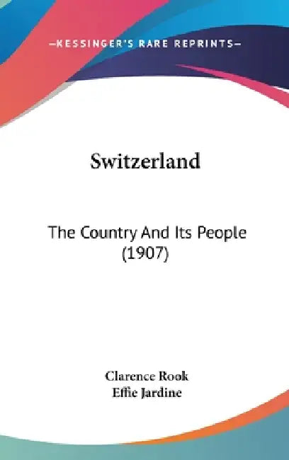 Switzerland: The Country And Its People (1907) by Clarence Rook, Effie Jardine