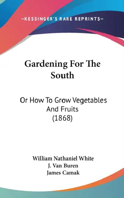 Gardening For The South: Or How To Grow Vegetables And Fruits (1868) by William Nathaniel White, J. Van Buren, James Camak