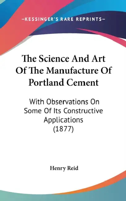 The Science And Art Of The Manufacture Of Portland Cement: With Observations On Some Of Its Constructive Applications (1877) by Henry Reid