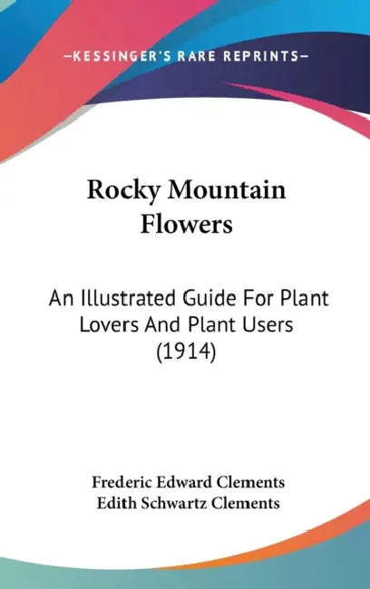 Rocky Mountain Flowers: An Illustrated Guide For Plant Lovers And Plant Users (1914) by Frederic Edward Clements, Edith Schwartz Clements