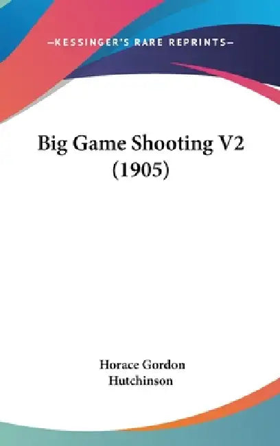 Big Game Shooting V2 (1905) by Horace Gordon Hutchinson