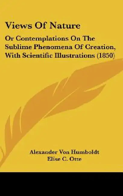 Views Of Nature: Or Contemplations On The Sublime Phenomena Of Creation, With Scientific Illustrations (1850) by Alexander Von Humboldt, Elise C. Otte, Henry George Bohn