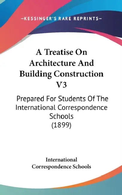 A Treatise On Architecture And Building Construction V3: Prepared For Students Of The International Correspondence Schools (1899) by International Correspondence Schools
