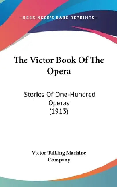 The Victor Book Of The Opera: Stories Of One-Hundred Operas (1913) by Victor Talking Machine Company
