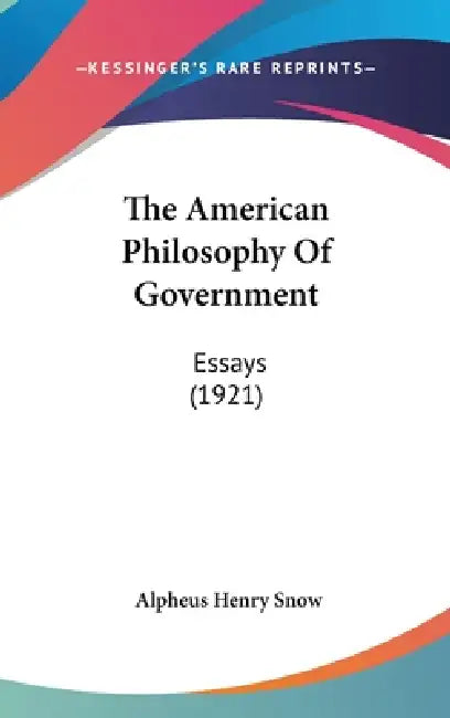 The American Philosophy Of Government: Essays (1921) by Alpheus Henry Snow