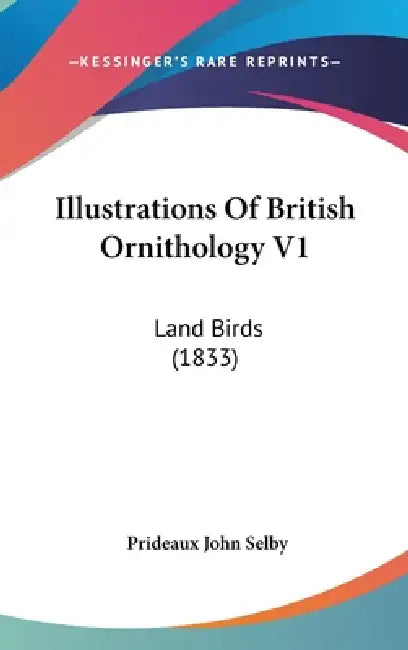 Illustrations Of British Ornithology V1: Land Birds (1833) by Prideaux John Selby