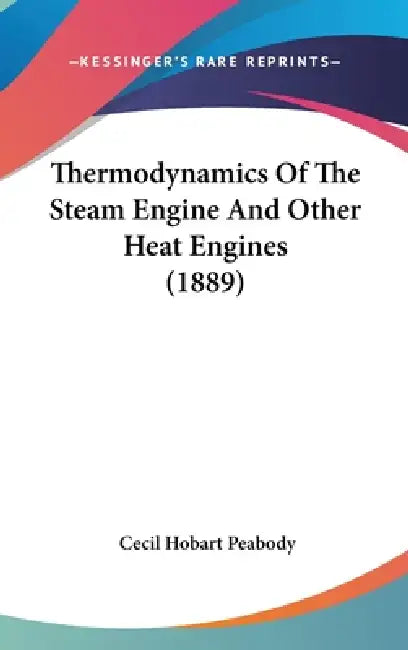 Thermodynamics Of The Steam Engine And Other Heat Engines (1889) by Cecil Hobart Peabody