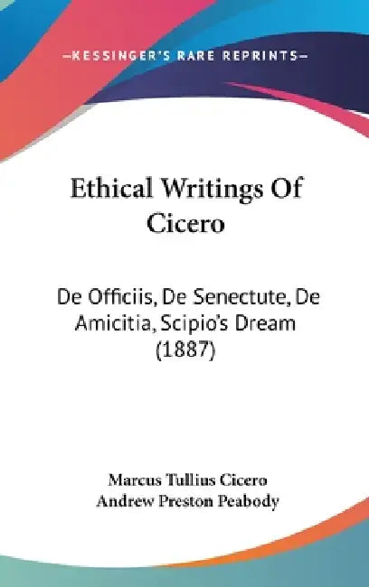 Ethical Writings Of Cicero: De Officiis, De Senectute, De Amicitia, Scipio's Dream (1887) by Marcus Tullius Cicero, Andrew Preston Peabody