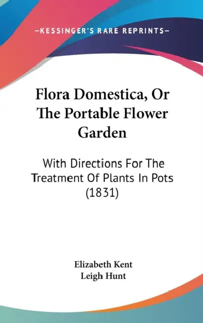 Flora Domestica, Or The Portable Flower Garden: With Directions For The Treatment Of Plants In Pots (1831) by Elizabeth Kent, Leigh Hunt
