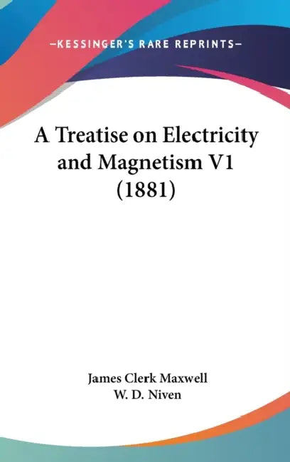 A Treatise on Electricity and Magnetism V1 (1881) by James Clerk Maxwell, W. D. Niven