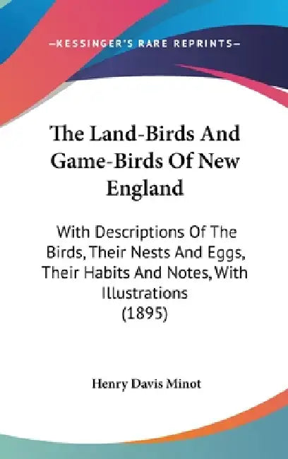The Land-Birds And Game-Birds Of New England: With Descriptions Of The Birds, Their Nests And Eggs, Their Habits And Notes, With Illustrations (1895) by Henry Davis Minot