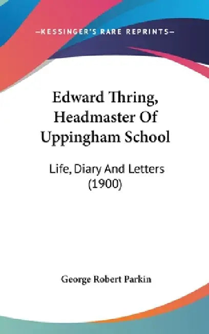 Edward Thring, Headmaster Of Uppingham School: Life, Diary And Letters (1900) by George Robert Parkin