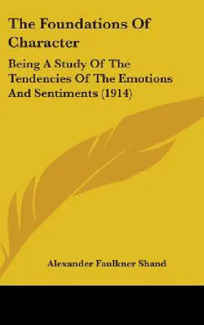 The Foundations Of Character: Being A Study Of The Tendencies Of The Emotions And Sentiments (1914) by Alexander Faulkner Shand