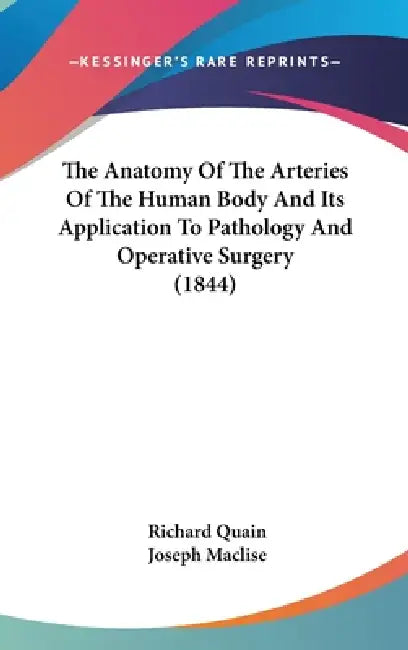 The Anatomy Of The Arteries Of The Human Body And Its Application To Pathology And Operative Surgery (1844) by Richard Quain, Joseph Maclise