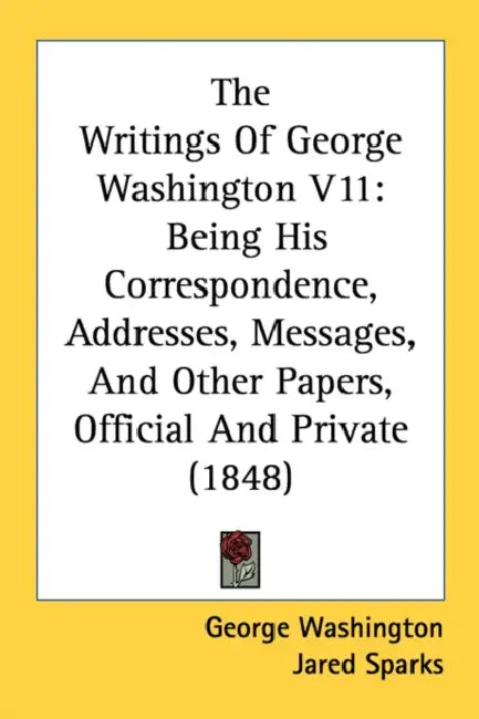 The Writings Of George Washington V11: Being His Correspondence, Addresses, Messages, And Other Papers, Official And Private (1848) by George Washington, Jared Sparks