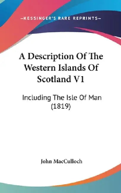 A Description Of The Western Islands Of Scotland V1: Including The Isle Of Man (1819) by John MacCulloch