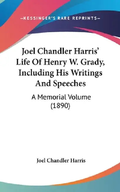 Joel Chandler Harris' Life Of Henry W. Grady, Including His Writings And Speeches: A Memorial Volume (1890) by Joel Chandler Harris