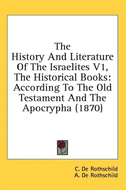 The History And Literature Of The Israelites V1, The Historical Books: According To The Old Testament And The Apocrypha (1870) by C. De Rothschild, A. De Rothschild