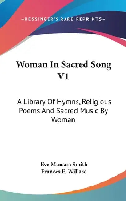Woman In Sacred Song V1: A Library Of Hymns, Religious Poems And Sacred Music By Woman by Eve Munson Smith, Frances E. Willard