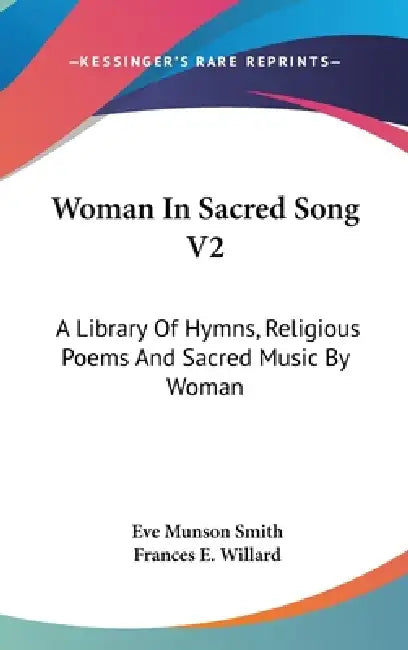 Woman In Sacred Song V2: A Library Of Hymns, Religious Poems And Sacred Music By Woman by Eve Munson Smith, Frances E. Willard