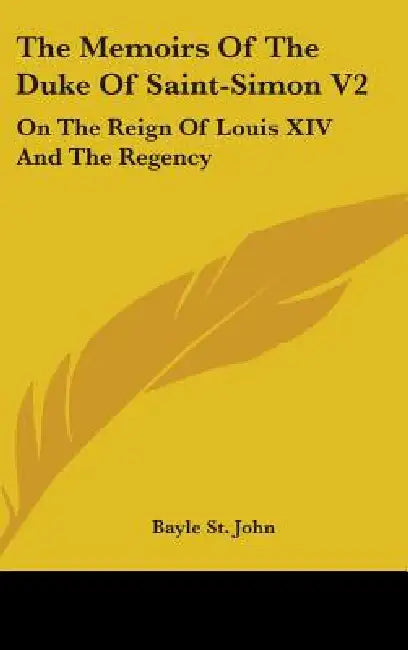 The Memoirs Of The Duke Of Saint-Simon V2: On The Reign Of Louis XIV And The Regency by Bayle St John
