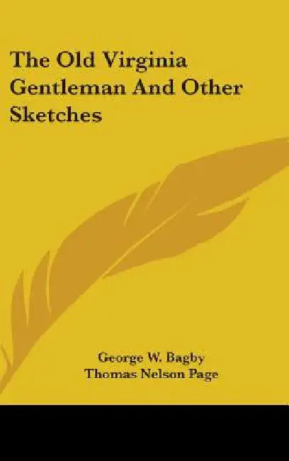 The Old Virginia Gentleman And Other Sketches by George W. Bagby, Thomas Nelson Page