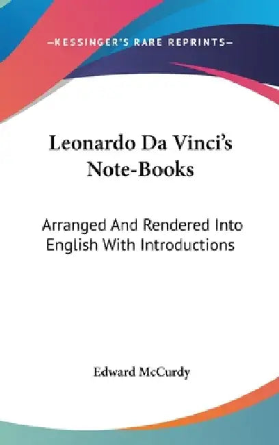 Leonardo Da Vinci's Note-Books: Arranged And Rendered Into English With Introductions by Edward McCurdy