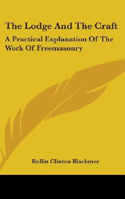 The Lodge And The Craft: A Practical Explanation Of The Work Of Freemasonry by Rollin Clinton Blackmer