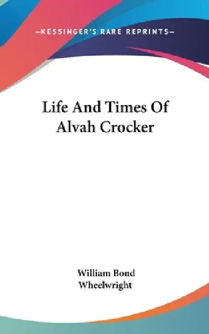 Life And Times Of Alvah Crocker by William Bond Wheelwright