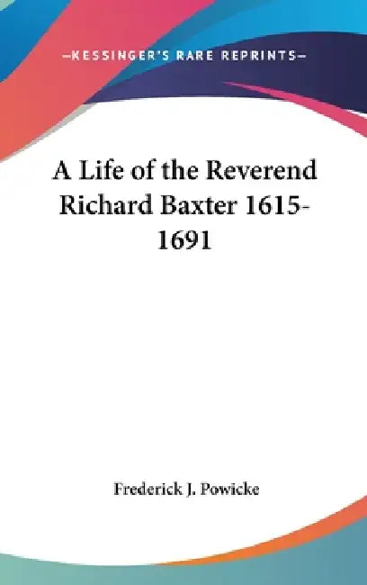 A Life of the Reverend Richard Baxter 1615-1691 by Frederick J. Powicke