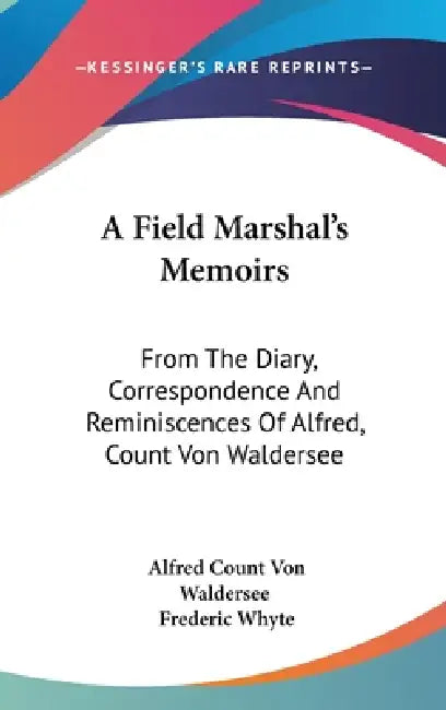 A Field Marshal's Memoirs: From The Diary, Correspondence And Reminiscences Of Alfred, Count Von Waldersee by Alfred Count Von Waldersee, Frederic Whyte