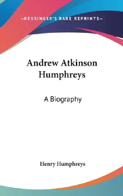 Andrew Atkinson Humphreys: A Biography by Henry Humphreys
