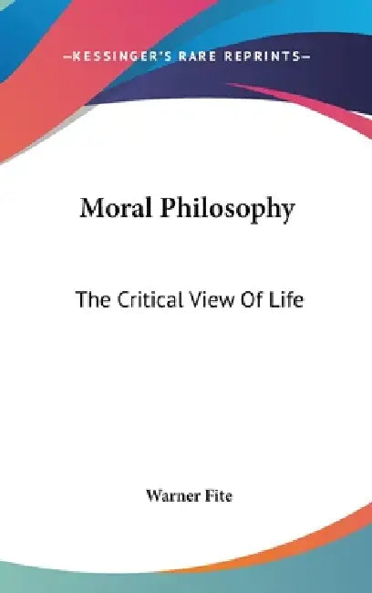 Moral Philosophy: The Critical View Of Life by Warner Fite