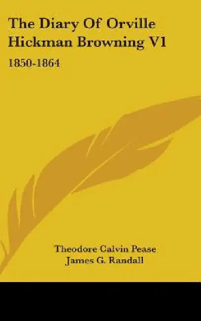 The Diary Of Orville Hickman Browning V1: 1850-1864 by Theodore Calvin Pease, James G. Randall
