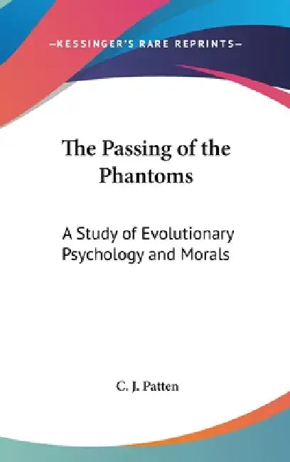 The Passing of the Phantoms: A Study of Evolutionary Psychology and Morals by C. J. Patten