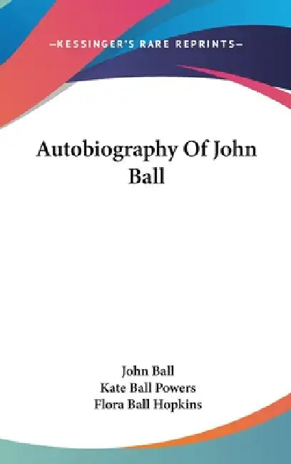 Autobiography Of John Ball by John Ball, Kate Ball Powers, Flora Ball Hopkins