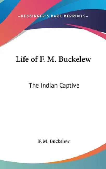 Life of F. M. Buckelew: The Indian Captive by F. M. Buckelew