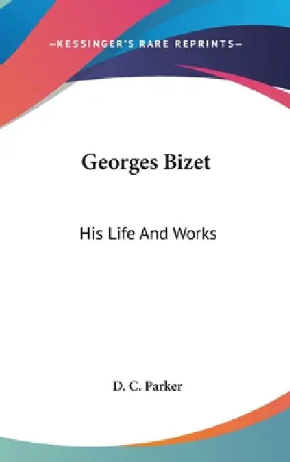Georges Bizet: His Life And Works by D. C. Parker