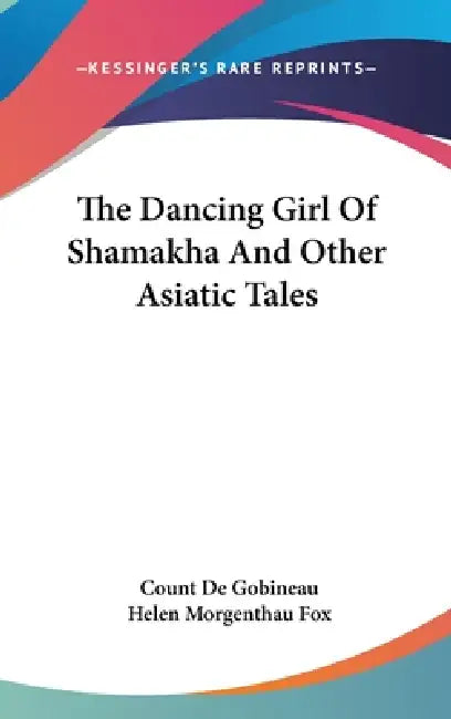 The Dancing Girl Of Shamakha And Other Asiatic Tales by Count De Gobineau, Helen Morgenthau Fox