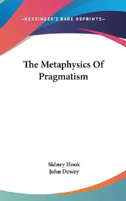 The Metaphysics Of Pragmatism by Sidney Hook, John Dewey