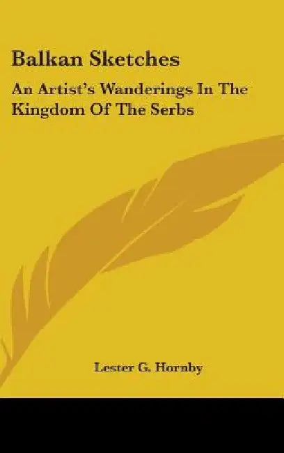 Balkan Sketches: An Artist's Wanderings in the Kingdom of the Serbs by Lester G. Hornby