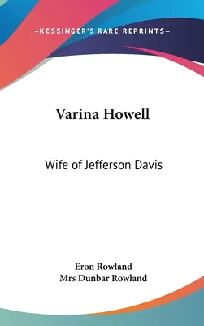 Varina Howell: Wife of Jefferson Davis by Eron Rowland, Dunbar Rowland