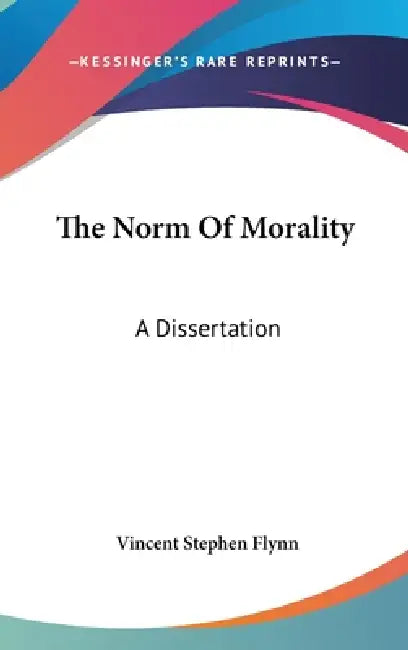 The Norm Of Morality: A Dissertation by Vincent Stephen Flynn