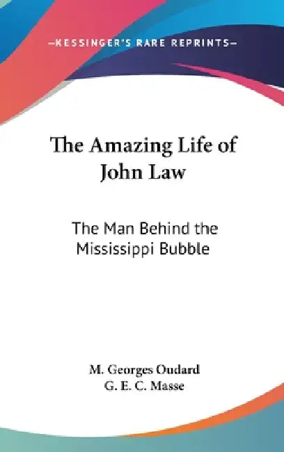 The Amazing Life of John Law: The Man Behind the Mississippi Bubble by M. Georges Oudard, G. E. C. Masse