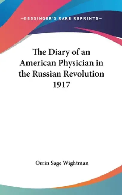 The Diary of an American Physician in the Russian Revolution 1917 by Orrin Sage Wightman