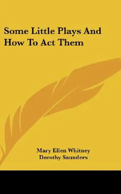 Some Little Plays And How To Act Them by Mary Ellen Whitney, Dorothy Saunders